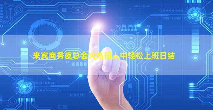 来宾商务夜总会火热招人中轻松上班日结